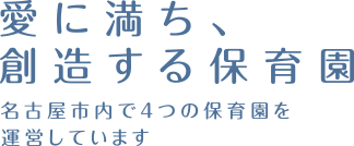 愛に満ち、創造する保育園 名古屋市内で4つの保育園を運営しています